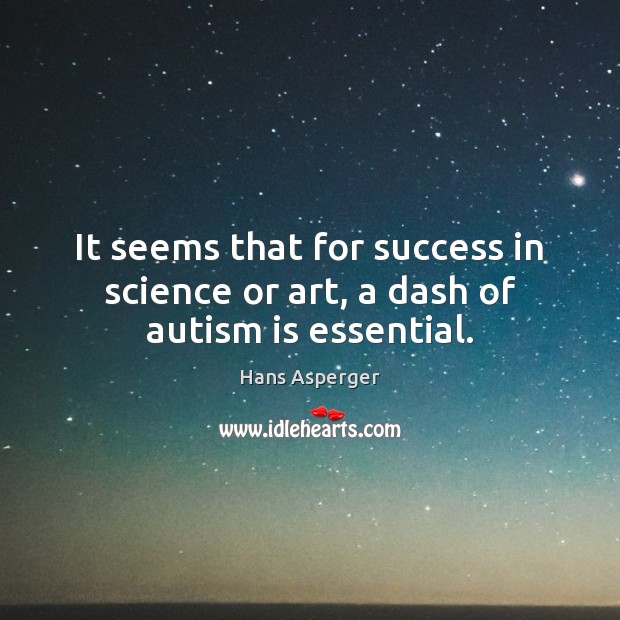 It seems that for success in science or art, a dash of autism is essential. Hans Asperger Picture Quote