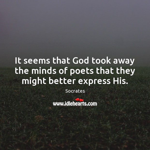 It seems that God took away the minds of poets that they might better express His. Image