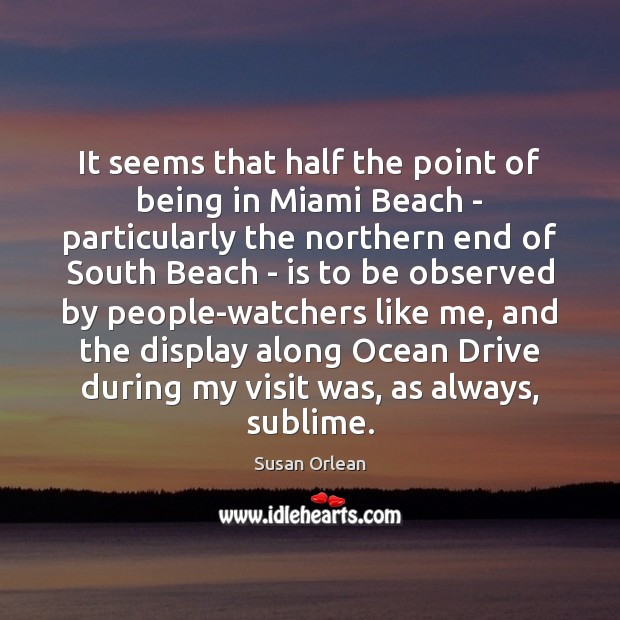 It seems that half the point of being in Miami Beach – Susan Orlean Picture Quote