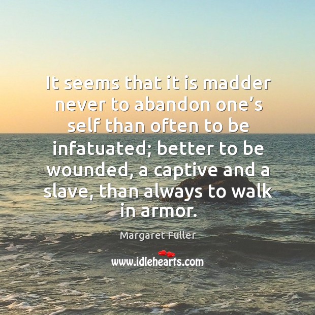 It seems that it is madder never to abandon one’s self than often to be infatuated Margaret Fuller Picture Quote