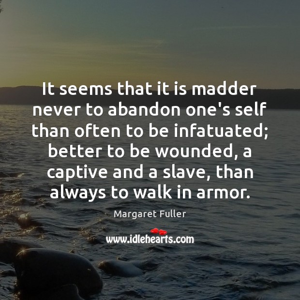 It seems that it is madder never to abandon one’s self than 