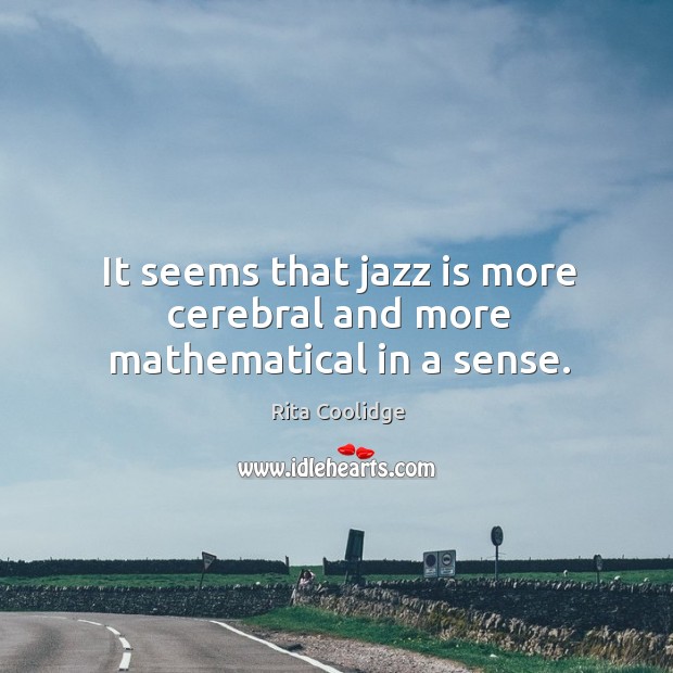 It seems that jazz is more cerebral and more mathematical in a sense. Rita Coolidge Picture Quote