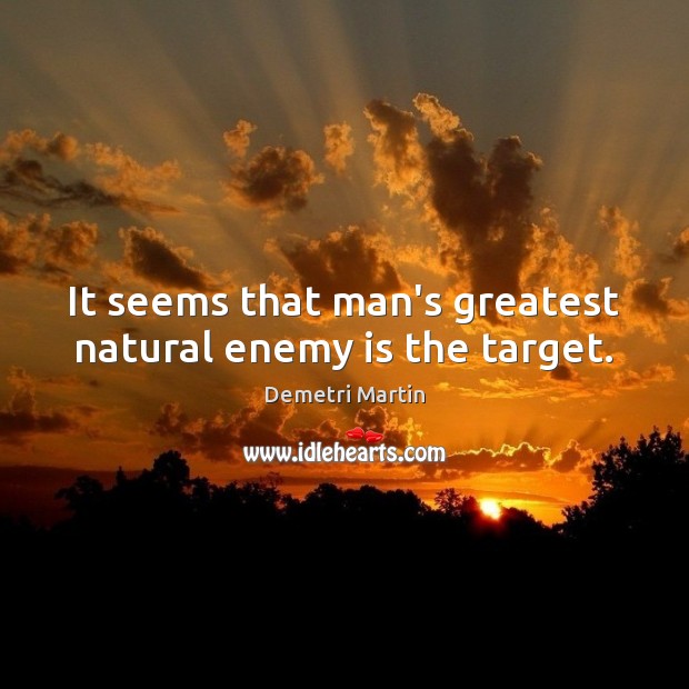 It seems that man’s greatest natural enemy is the target. Demetri Martin Picture Quote