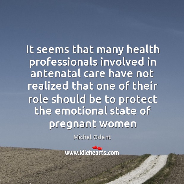 It seems that many health professionals involved in antenatal care have not Michel Odent Picture Quote