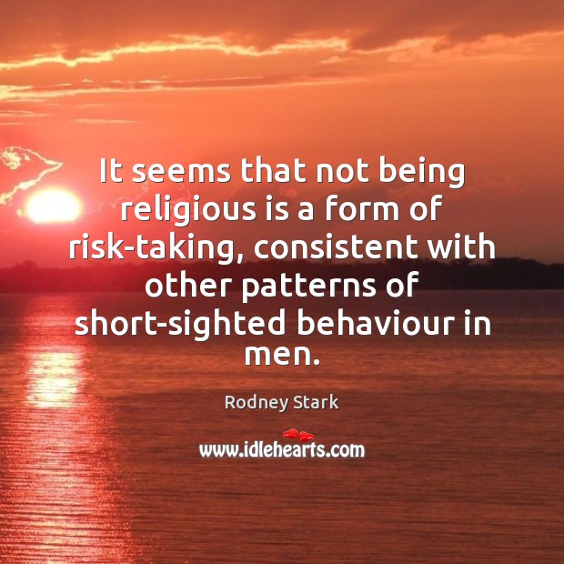 It seems that not being religious is a form of risk-taking, consistent Rodney Stark Picture Quote
