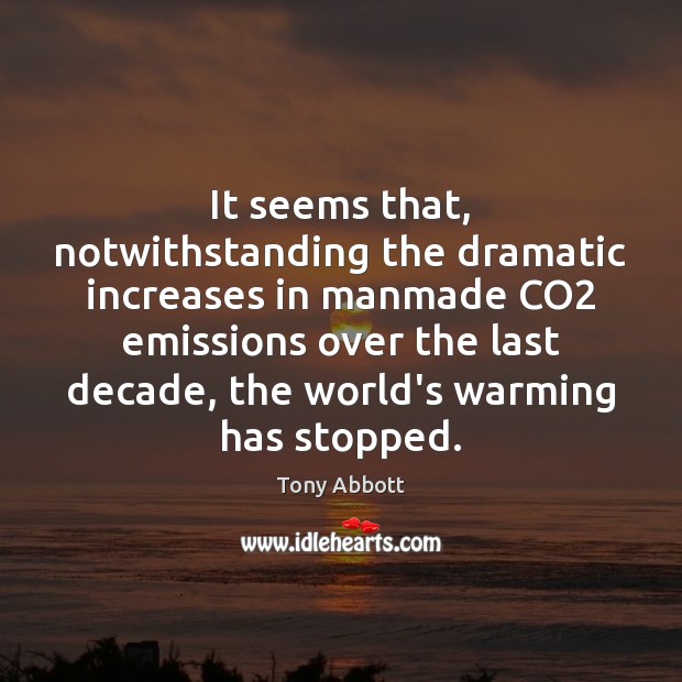 It seems that, notwithstanding the dramatic increases in manmade CO2 emissions over Tony Abbott Picture Quote