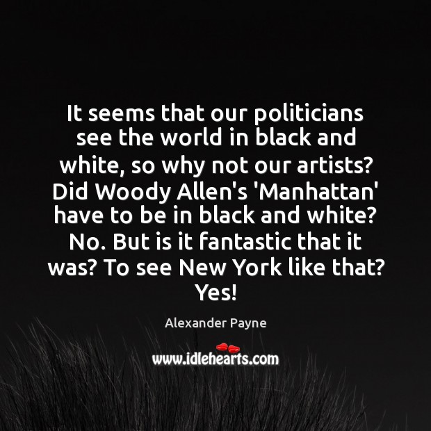 It seems that our politicians see the world in black and white, Alexander Payne Picture Quote