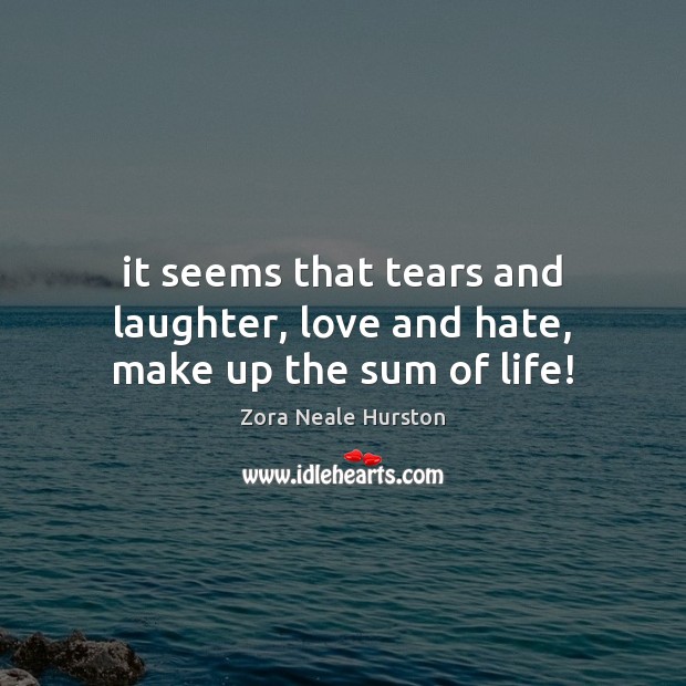It seems that tears and laughter, love and hate, make up the sum of life! Laughter Quotes Image