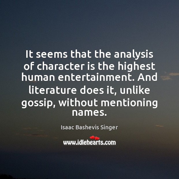 It seems that the analysis of character is the highest human entertainment. Isaac Bashevis Singer Picture Quote