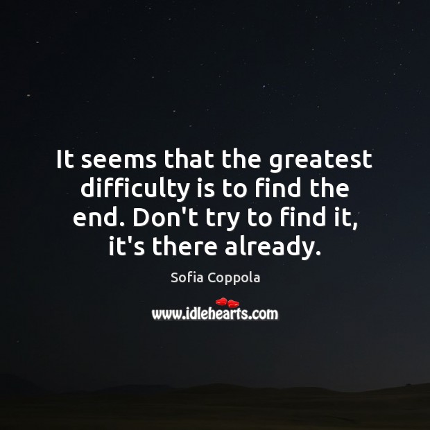 It seems that the greatest difficulty is to find the end. Don’t Sofia Coppola Picture Quote