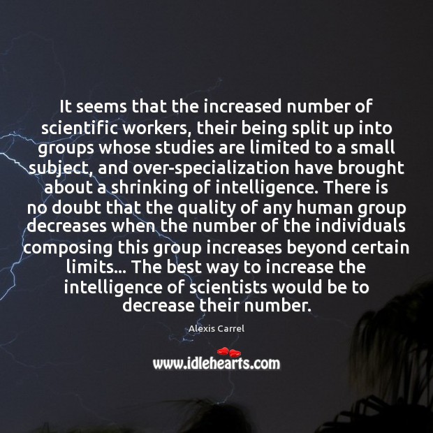 It seems that the increased number of scientific workers, their being split Alexis Carrel Picture Quote