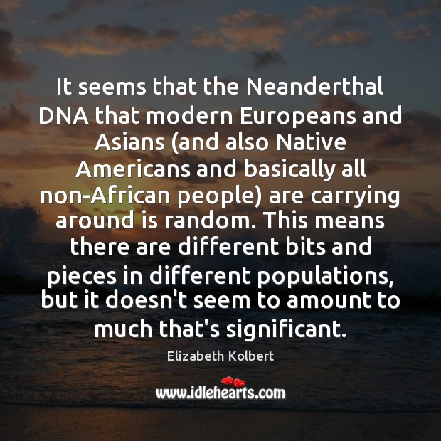 It seems that the Neanderthal DNA that modern Europeans and Asians (and Elizabeth Kolbert Picture Quote