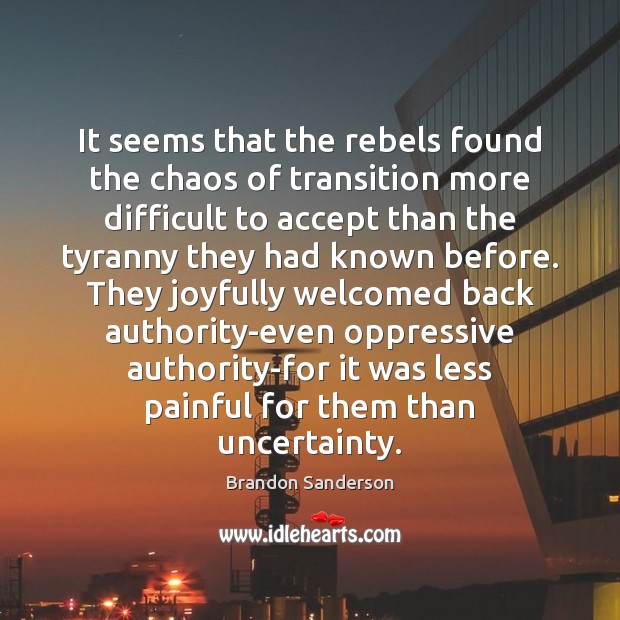 It seems that the rebels found the chaos of transition more difficult Brandon Sanderson Picture Quote