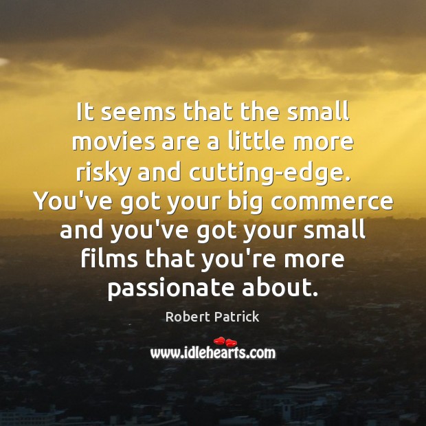 It seems that the small movies are a little more risky and Robert Patrick Picture Quote