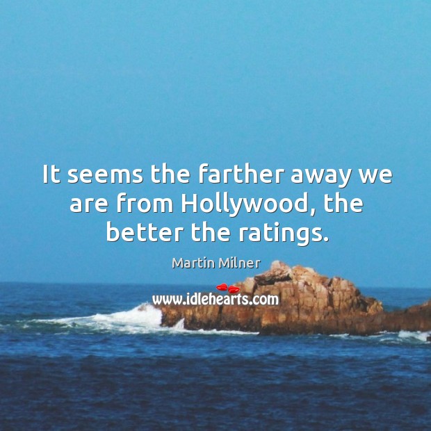 It seems the farther away we are from hollywood, the better the ratings. Martin Milner Picture Quote