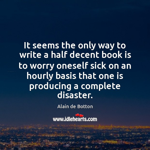 It seems the only way to write a half decent book is Alain de Botton Picture Quote