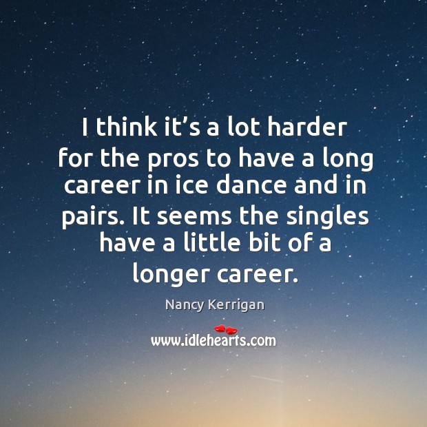 It seems the singles have a little bit of a longer career. Nancy Kerrigan Picture Quote