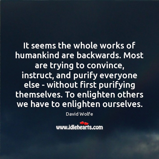 It seems the whole works of humankind are backwards. Most are trying David Wolfe Picture Quote