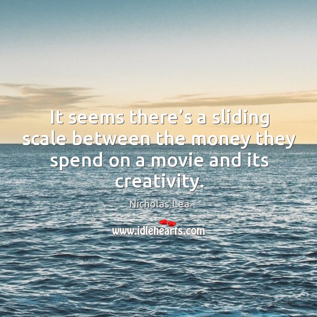 It seems there’s a sliding scale between the money they spend on a movie and its creativity. Nicholas Lea Picture Quote