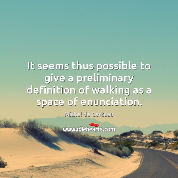 It seems thus possible to give a preliminary definition of walking as Michel de Certeau Picture Quote
