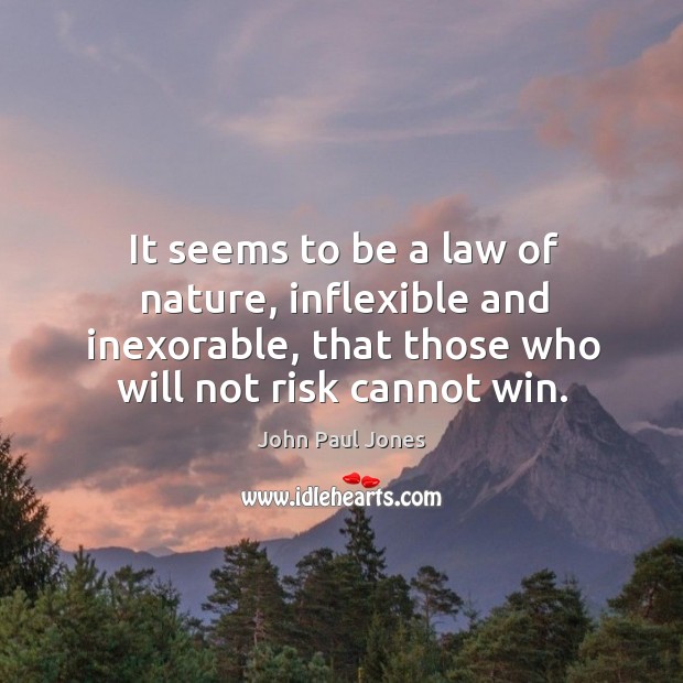 It seems to be a law of nature, inflexible and inexorable, that those who will not risk cannot win. 