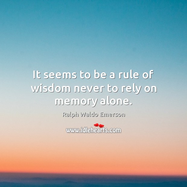 It seems to be a rule of wisdom never to rely on memory alone. Ralph Waldo Emerson Picture Quote