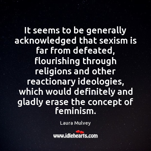 It seems to be generally acknowledged that sexism is far from defeated, Laura Mulvey Picture Quote