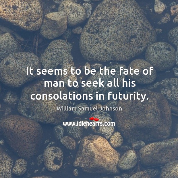 It seems to be the fate of man to seek all his consolations in futurity. William Samuel Johnson Picture Quote