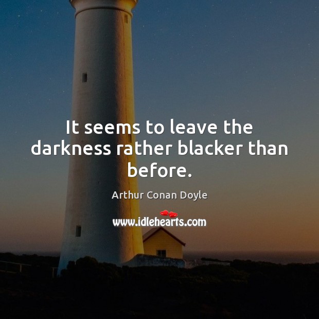 It seems to leave the darkness rather blacker than before. Arthur Conan Doyle Picture Quote