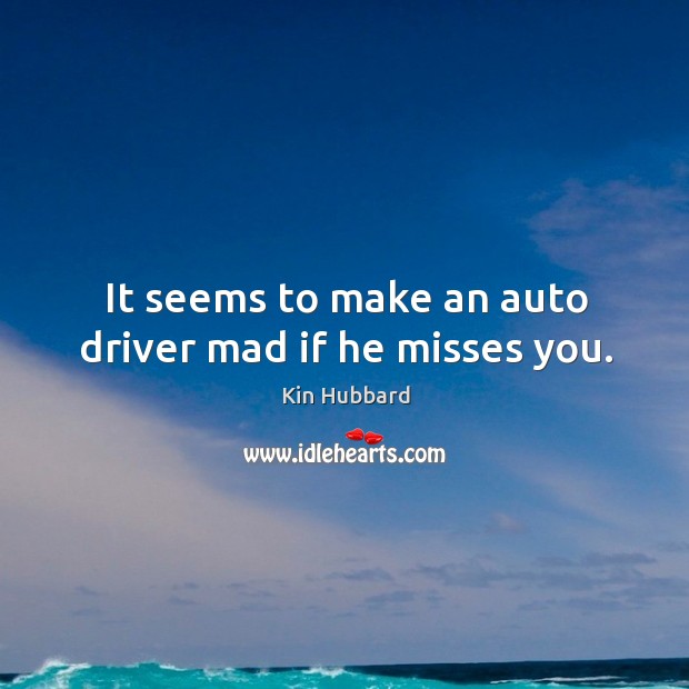 It seems to make an auto driver mad if he misses you. Kin Hubbard Picture Quote