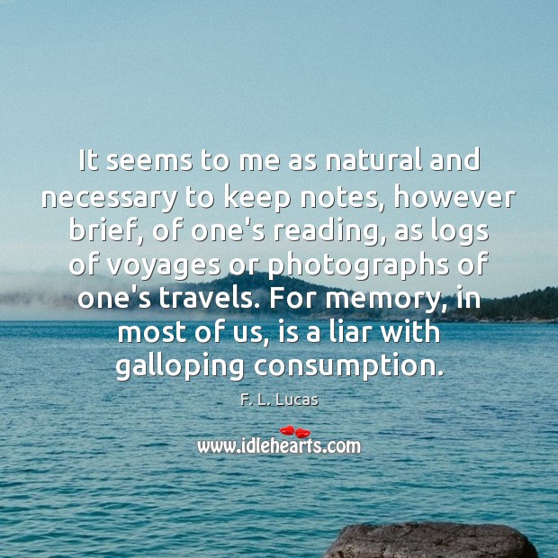It seems to me as natural and necessary to keep notes, however F. L. Lucas Picture Quote