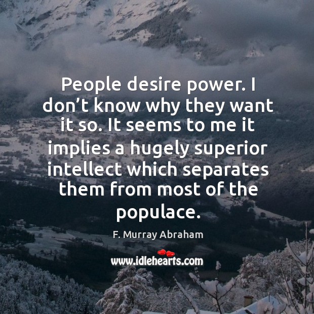 It seems to me it implies a hugely superior intellect which separates them from most of the populace. F. Murray Abraham Picture Quote