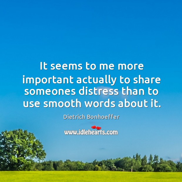It seems to me more important actually to share someones distress than Dietrich Bonhoeffer Picture Quote