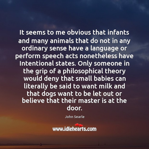 It seems to me obvious that infants and many animals that do John Searle Picture Quote