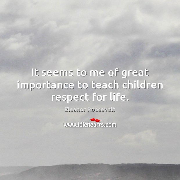 It seems to me of great importance to teach children respect for life. Respect Quotes Image