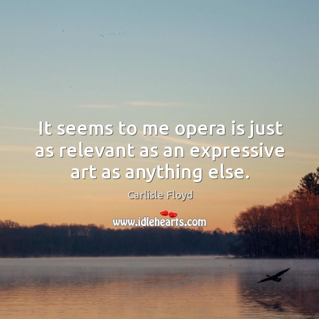 It seems to me opera is just as relevant as an expressive art as anything else. Image