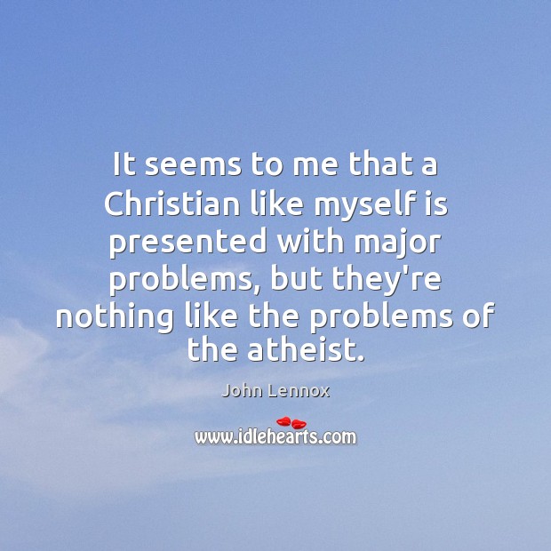It seems to me that a Christian like myself is presented with John Lennox Picture Quote
