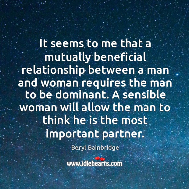 It seems to me that a mutually beneficial relationship between a man and woman requires Beryl Bainbridge Picture Quote
