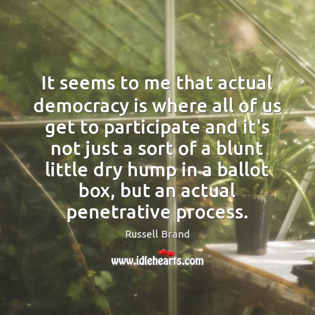 It seems to me that actual democracy is where all of us Russell Brand Picture Quote