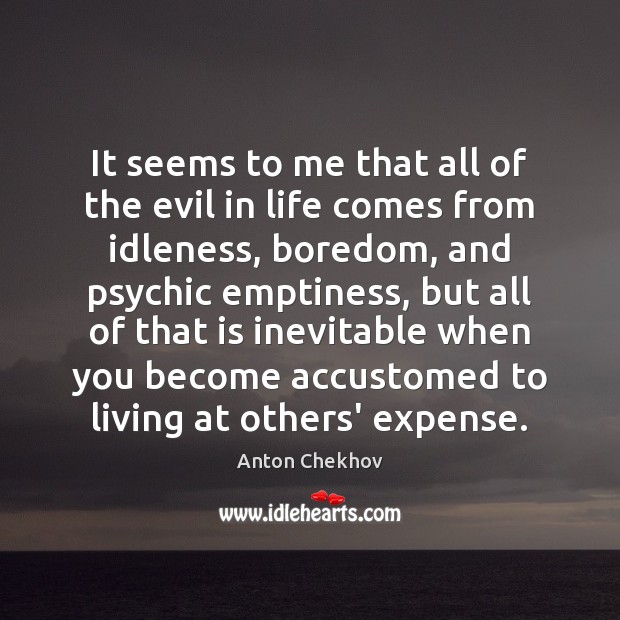 It seems to me that all of the evil in life comes Anton Chekhov Picture Quote