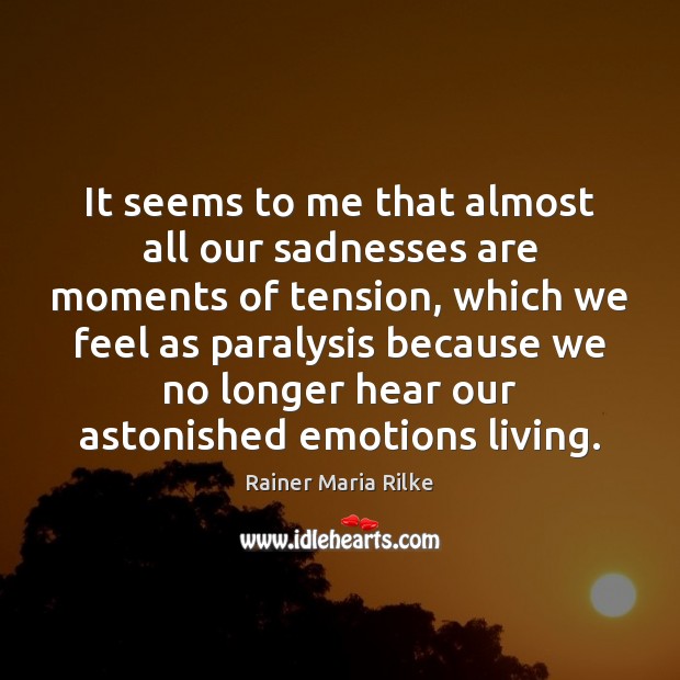 It seems to me that almost all our sadnesses are moments of Rainer Maria Rilke Picture Quote
