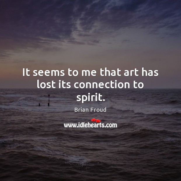 It seems to me that art has lost its connection to spirit. Brian Froud Picture Quote