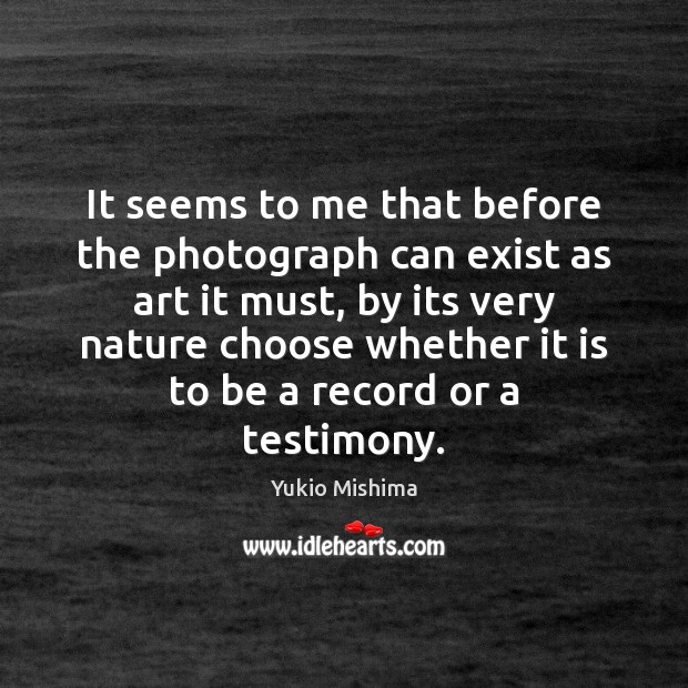 It seems to me that before the photograph can exist as art Yukio Mishima Picture Quote