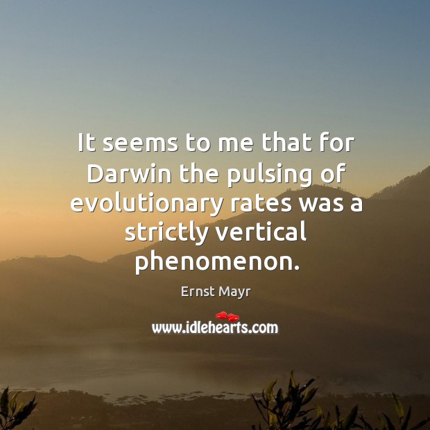 It seems to me that for darwin the pulsing of evolutionary rates was a strictly vertical phenomenon. Ernst Mayr Picture Quote