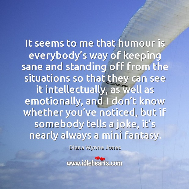 It seems to me that humour is everybody’s way of keeping sane and standing Diana Wynne Jones Picture Quote