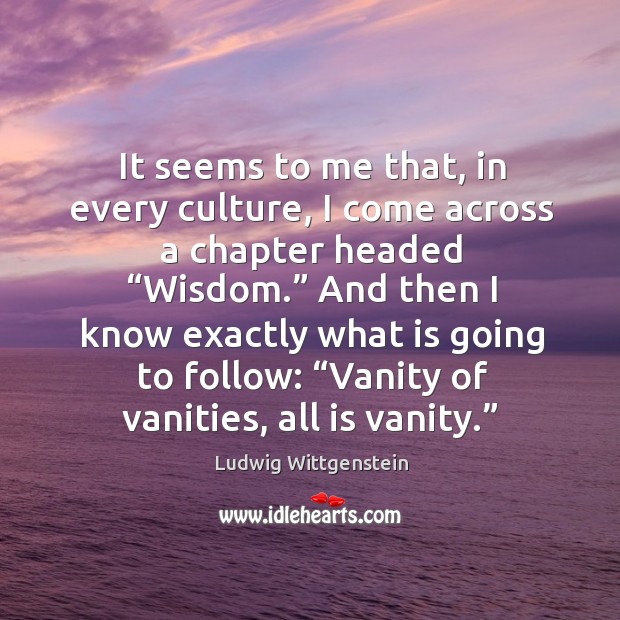 It seems to me that, in every culture, I come across a chapter headed “wisdom.” Ludwig Wittgenstein Picture Quote
