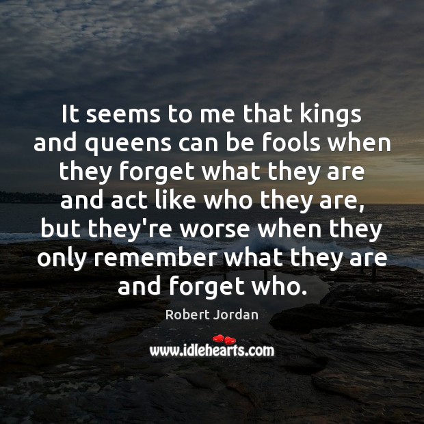 It seems to me that kings and queens can be fools when Robert Jordan Picture Quote