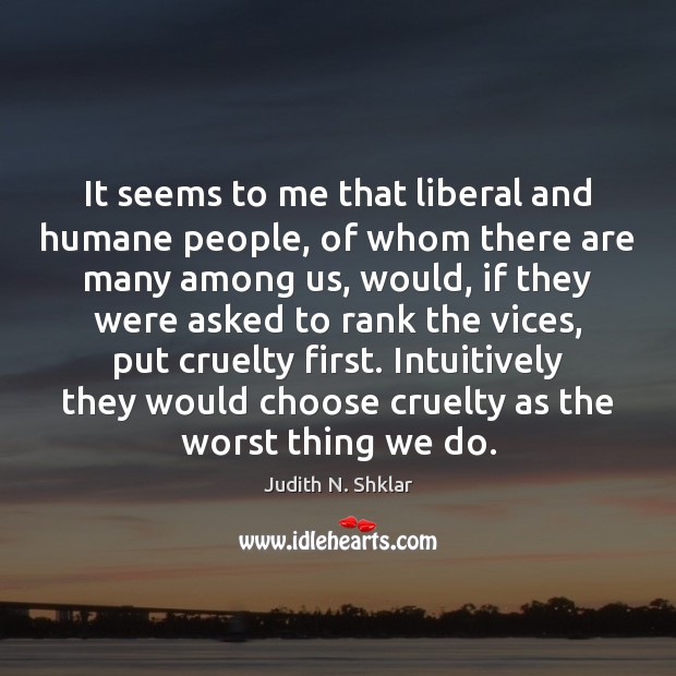 It seems to me that liberal and humane people, of whom there Judith N. Shklar Picture Quote