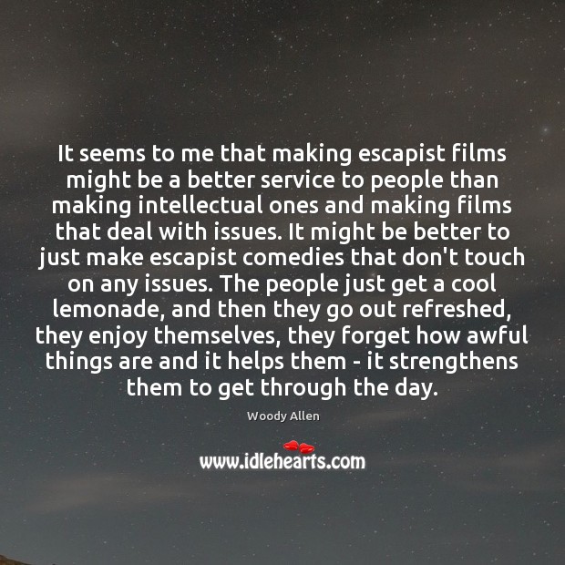 It seems to me that making escapist films might be a better Woody Allen Picture Quote