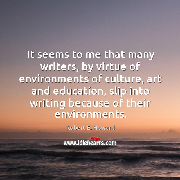 It seems to me that many writers, by virtue of environments of culture, art and education Robert E. Howard Picture Quote